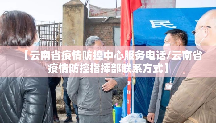 【云南省疫情防控中心服务电话/云南省疫情防控指挥部联系方式】 【云南省疫情防控中心服务电话/云南省疫情防控指挥部联系方式】