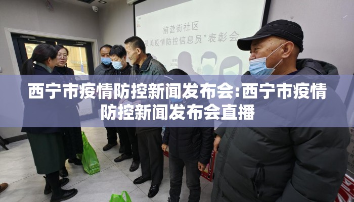 西宁市疫情防控新闻发布会:西宁市疫情防控新闻发布会直播 西宁市疫情防控新闻发布会:西宁市疫情防控新闻发布会直播