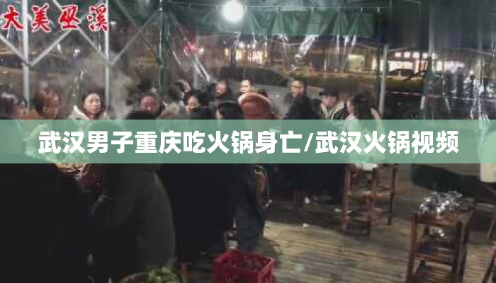武汉男子重庆吃火锅身亡/武汉火锅视频 武汉男子重庆吃火锅身亡/武汉火锅视频