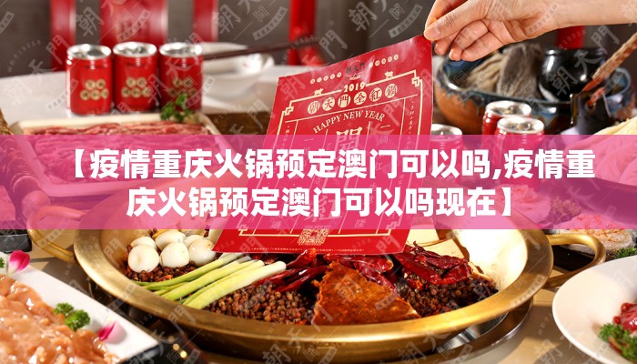 【疫情重庆火锅预定澳门可以吗,疫情重庆火锅预定澳门可以吗现在】 【疫情重庆火锅预定澳门可以吗,疫情重庆火锅预定澳门可以吗现在】