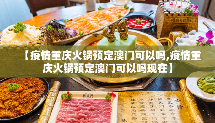 【疫情重庆火锅预定澳门可以吗,疫情重庆火锅预定澳门可以吗现在】 【疫情重庆火锅预定澳门可以吗,疫情重庆火锅预定澳门可以吗现在】