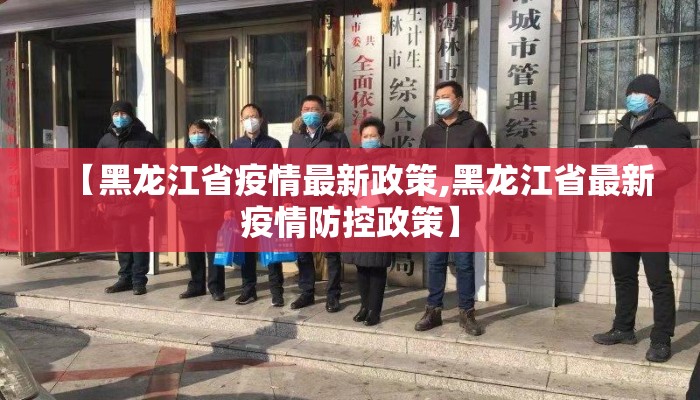 【黑龙江省疫情最新政策,黑龙江省最新疫情防控政策】