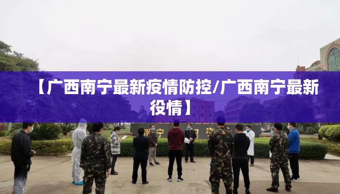【广西南宁最新疫情防控/广西南宁最新役情】 【广西南宁最新疫情防控/广西南宁最新役情】