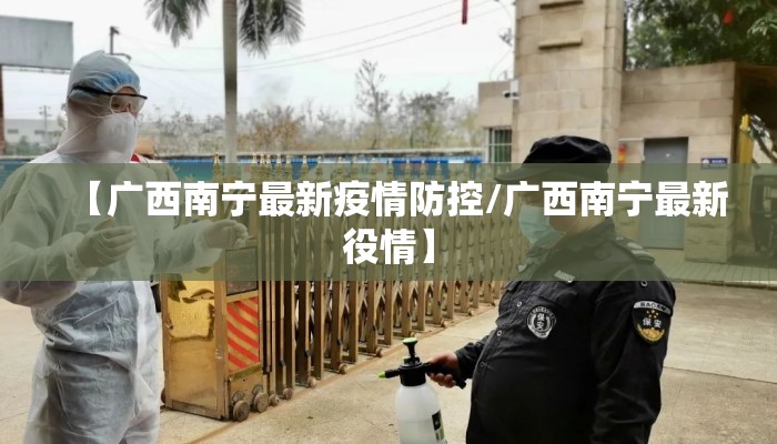 【广西南宁最新疫情防控/广西南宁最新役情】 【广西南宁最新疫情防控/广西南宁最新役情】