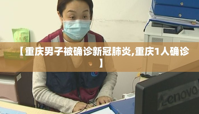 【重庆男子被确诊新冠肺炎,重庆1人确诊】 【重庆男子被确诊新冠肺炎,重庆1人确诊】