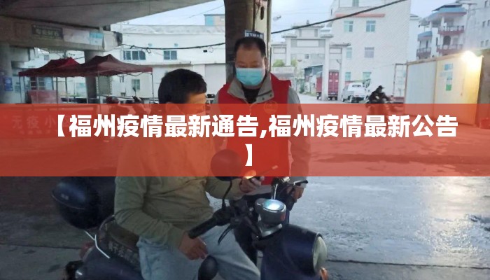 【福州疫情最新通告,福州疫情最新公告】 【福州疫情最新通告,福州疫情最新公告】