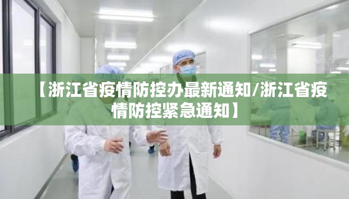 【浙江省疫情防控办最新通知/浙江省疫情防控紧急通知】 【浙江省疫情防控办最新通知/浙江省疫情防控紧急通知】