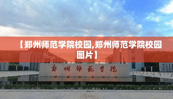 【郑州师范学院校园,郑州师范学院校园图片】