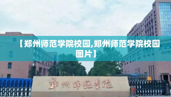【郑州师范学院校园,郑州师范学院校园图片】 【郑州师范学院校园,郑州师范学院校园图片】