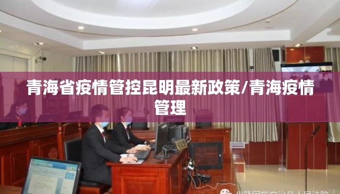 青海省疫情管控昆明最新政策/青海疫情管理