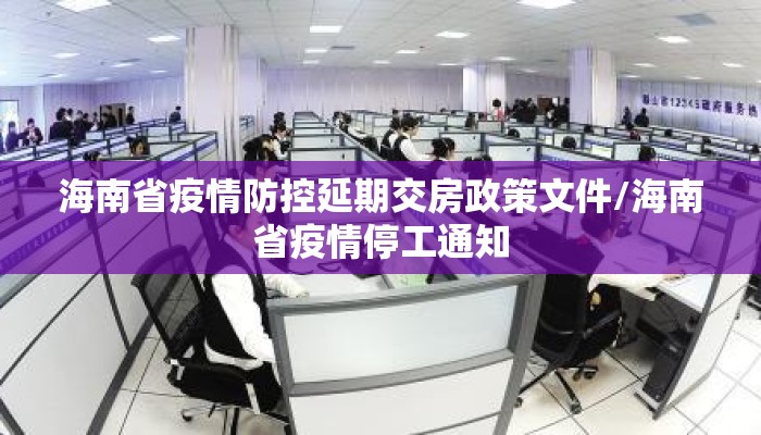 海南省疫情防控延期交房政策文件/海南省疫情停工通知 海南省疫情防控延期交房政策文件/海南省疫情停工通知