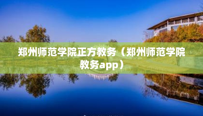郑州师范学院正方教务(郑州师范学院教务app) 郑州师范学院正方教务(郑州师范学院教务app)