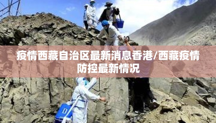 疫情西藏自治区最新消息香港/西藏疫情防控最新情况 疫情西藏自治区最新消息香港/西藏疫情防控最新情况