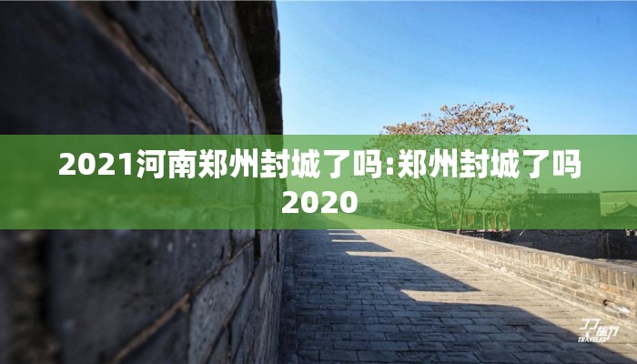 2021河南郑州封城了吗:郑州封城了吗2020