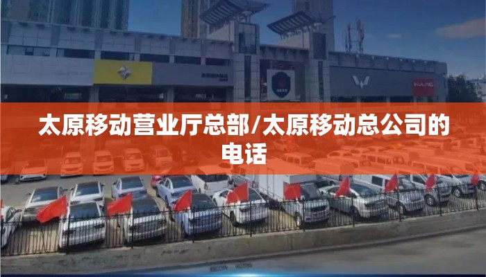 太原移动营业厅总部/太原移动总公司的电话 太原移动营业厅总部/太原移动总公司的电话