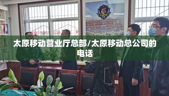 太原移动营业厅总部/太原移动总公司的电话 太原移动营业厅总部/太原移动总公司的电话