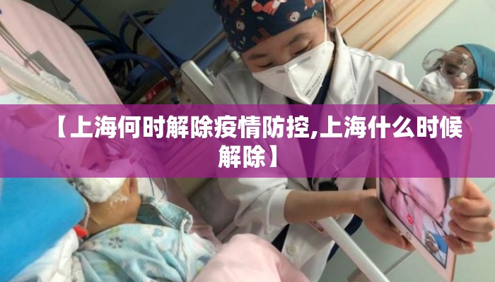 【上海何时解除疫情防控,上海什么时候解除】 【上海何时解除疫情防控,上海什么时候解除】