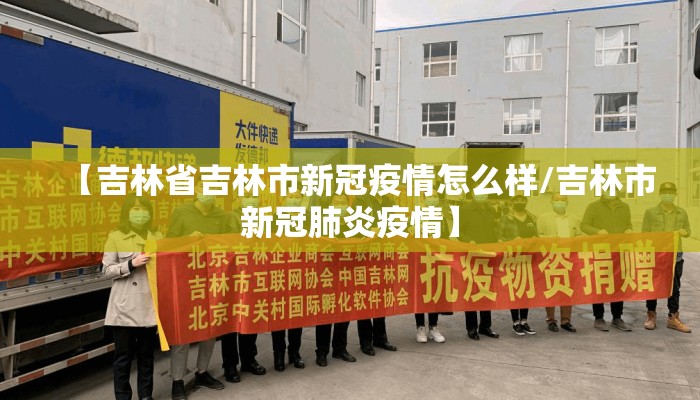 【吉林省吉林市新冠疫情怎么样/吉林市新冠肺炎疫情】