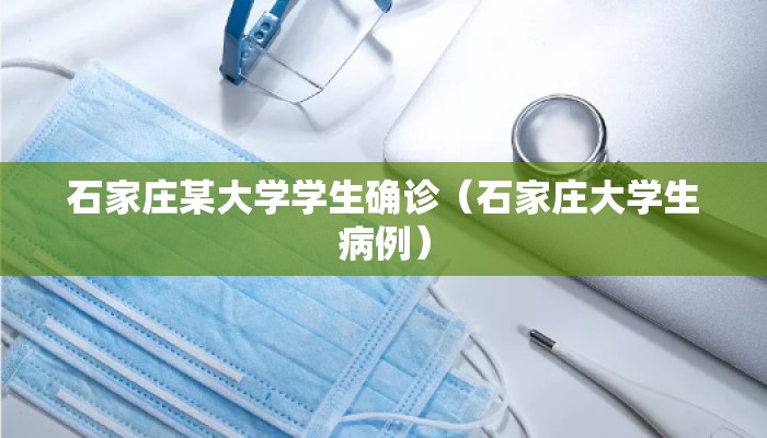 石家庄某大学学生确诊(石家庄大学生病例) 石家庄某大学学生确诊(石家庄大学生病例)