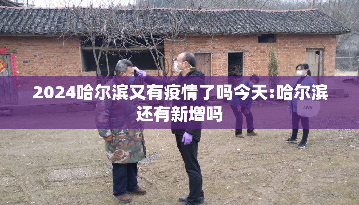 2024哈尔滨又有疫情了吗今天:哈尔滨还有新增吗