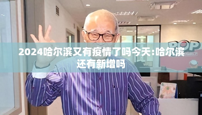 2024哈尔滨又有疫情了吗今天:哈尔滨还有新增吗 2024哈尔滨又有疫情了吗今天:哈尔滨还有新增吗