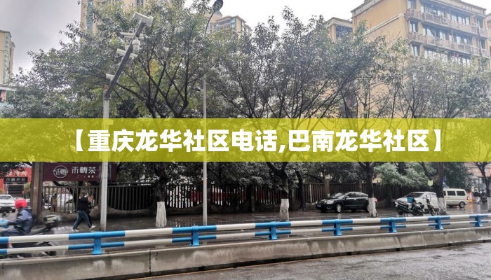 【重庆龙华社区电话,巴南龙华社区】 【重庆龙华社区电话,巴南龙华社区】