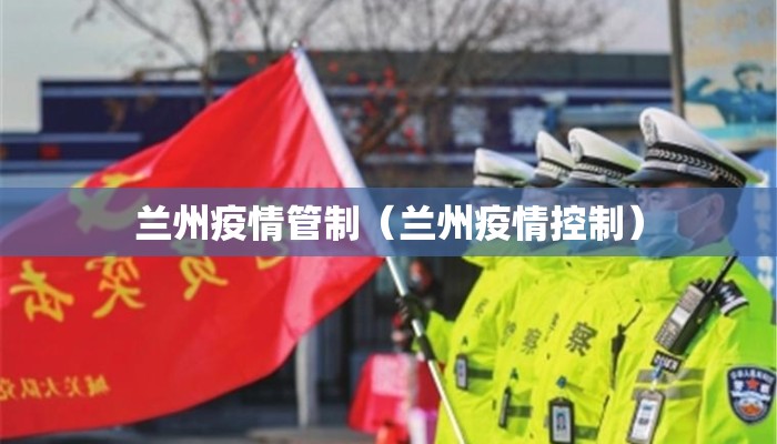 兰州疫情管制（兰州疫情控制）
