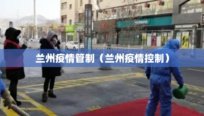 兰州疫情管制(兰州疫情控制) 兰州疫情管制(兰州疫情控制)