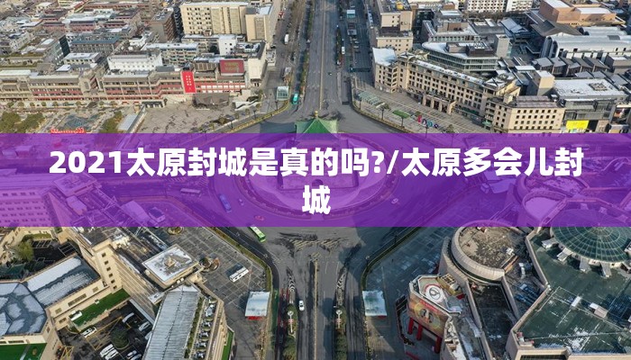 2021太原封城是真的吗?/太原多会儿封城