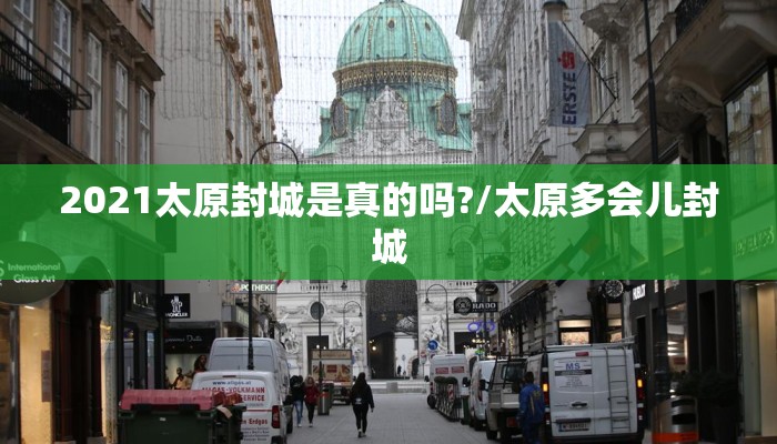 2021太原封城是真的吗?/太原多会儿封城 2021太原封城是真的吗?/太原多会儿封城