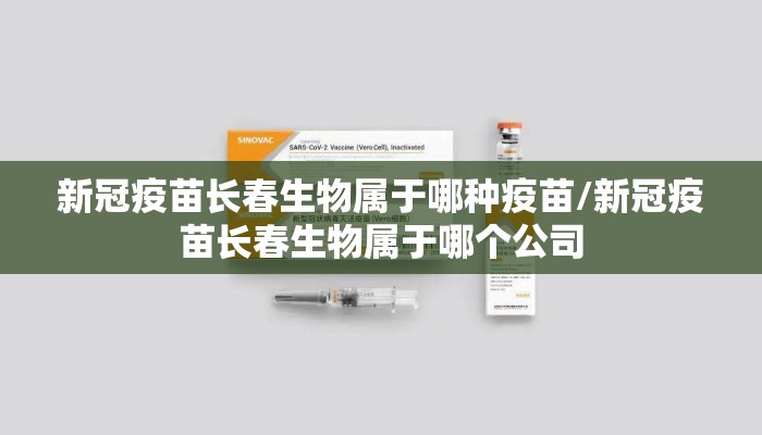 新冠疫苗长春生物属于哪种疫苗/新冠疫苗长春生物属于哪个公司 新冠疫苗长春生物属于哪种疫苗/新冠疫苗长春生物属于哪个公司