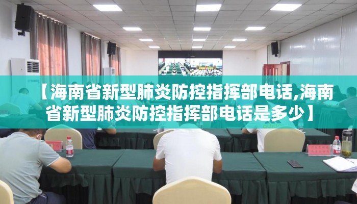 【海南省新型肺炎防控指挥部电话,海南省新型肺炎防控指挥部电话是多少】