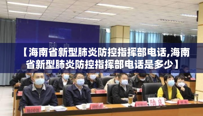 【海南省新型肺炎防控指挥部电话,海南省新型肺炎防控指挥部电话是多少】 【海南省新型肺炎防控指挥部电话,海南省新型肺炎防控指挥部电话是多少】