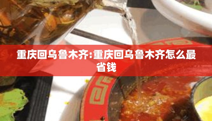 重庆回乌鲁木齐:重庆回乌鲁木齐怎么最省钱