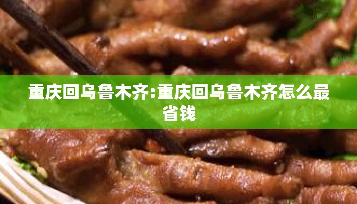 重庆回乌鲁木齐:重庆回乌鲁木齐怎么最省钱 重庆回乌鲁木齐:重庆回乌鲁木齐怎么最省钱
