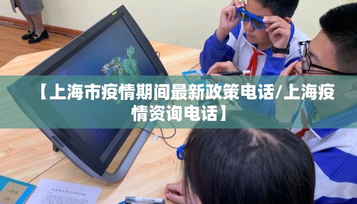 【上海市疫情期间最新政策电话/上海疫情资询电话】 【上海市疫情期间最新政策电话/上海疫情资询电话】