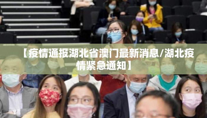 【疫情通报湖北省澳门最新消息/湖北疫情紧急通知】