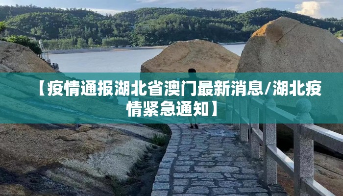 【疫情通报湖北省澳门最新消息/湖北疫情紧急通知】 【疫情通报湖北省澳门最新消息/湖北疫情紧急通知】