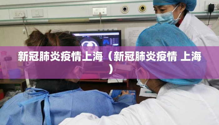 新冠肺炎疫情上海(新冠肺炎疫情 上海) 新冠肺炎疫情上海(新冠肺炎疫情 上海)