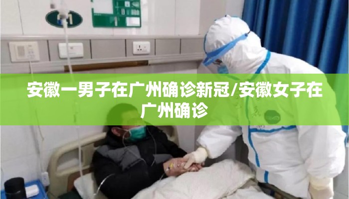 安徽一男子在广州确诊新冠/安徽女子在广州确诊 安徽一男子在广州确诊新冠/安徽女子在广州确诊