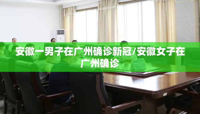 安徽一男子在广州确诊新冠/安徽女子在广州确诊 安徽一男子在广州确诊新冠/安徽女子在广州确诊