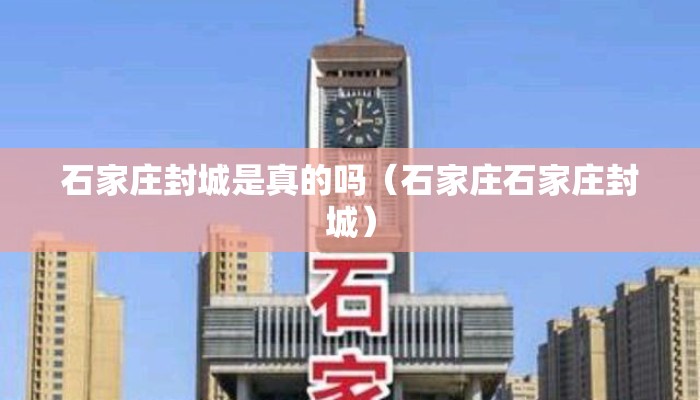 石家庄封城是真的吗(石家庄石家庄封城) 石家庄封城是真的吗(石家庄石家庄封城)