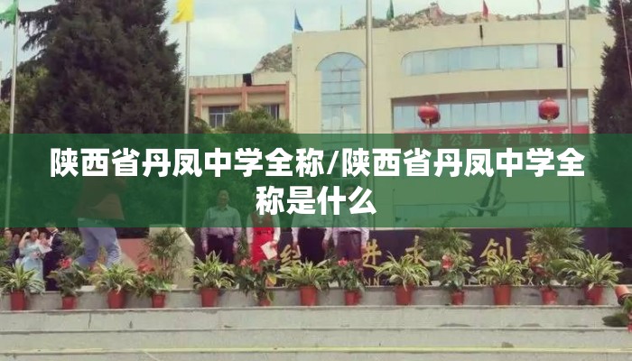 陕西省丹凤中学全称/陕西省丹凤中学全称是什么