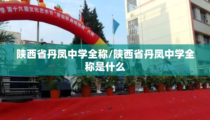 陕西省丹凤中学全称/陕西省丹凤中学全称是什么 陕西省丹凤中学全称/陕西省丹凤中学全称是什么