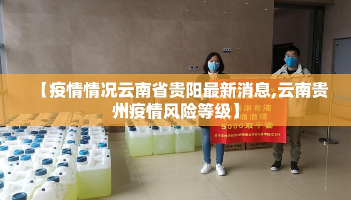【疫情情况云南省贵阳最新消息,云南贵州疫情风险等级】 【疫情情况云南省贵阳最新消息,云南贵州疫情风险等级】