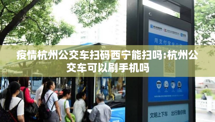 疫情杭州公交车扫码西宁能扫吗:杭州公交车可以刷手机吗 疫情杭州公交车扫码西宁能扫吗:杭州公交车可以刷手机吗
