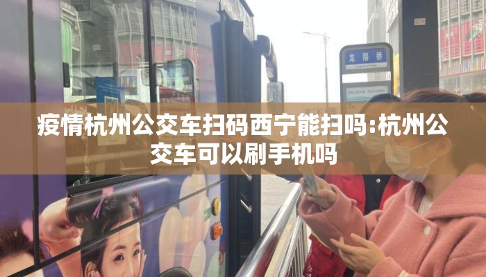 疫情杭州公交车扫码西宁能扫吗:杭州公交车可以刷手机吗 疫情杭州公交车扫码西宁能扫吗:杭州公交车可以刷手机吗
