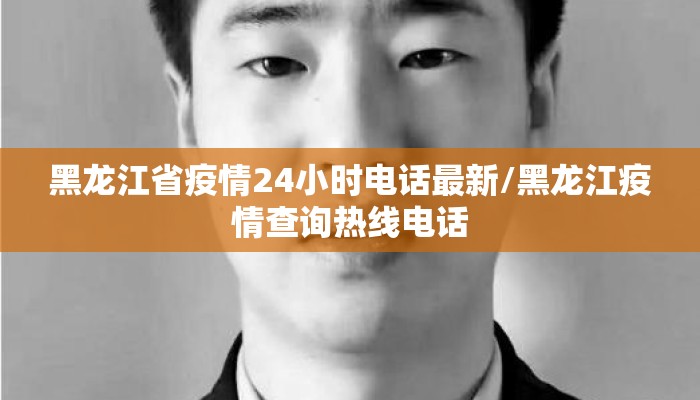 黑龙江省疫情24小时电话最新/黑龙江疫情查询热线电话