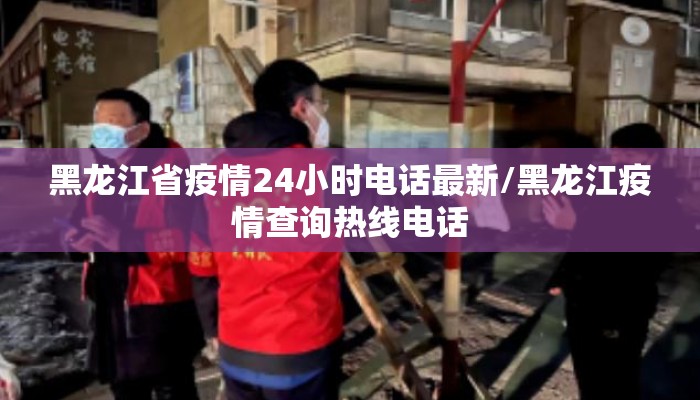 黑龙江省疫情24小时电话最新/黑龙江疫情查询热线电话 黑龙江省疫情24小时电话最新/黑龙江疫情查询热线电话