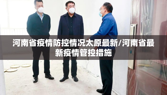 河南省疫情防控情况太原最新/河南省最新疫情管控措施 河南省疫情防控情况太原最新/河南省最新疫情管控措施